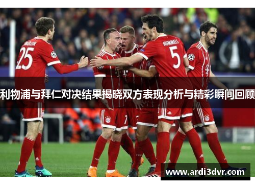 利物浦与拜仁对决结果揭晓双方表现分析与精彩瞬间回顾