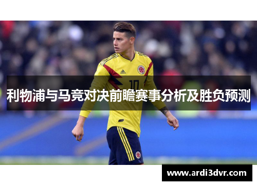 利物浦与马竞对决前瞻赛事分析及胜负预测
