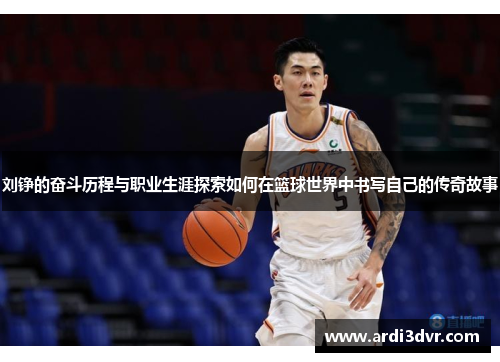 刘铮的奋斗历程与职业生涯探索如何在篮球世界中书写自己的传奇故事