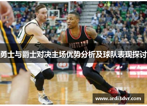 勇士与爵士对决主场优势分析及球队表现探讨