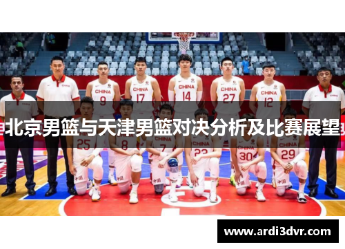 北京男篮与天津男篮对决分析及比赛展望