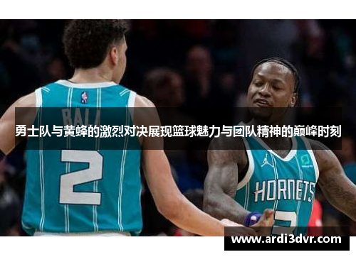 勇士队与黄蜂的激烈对决展现篮球魅力与团队精神的巅峰时刻