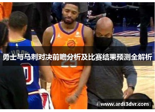 勇士与马刺对决前瞻分析及比赛结果预测全解析