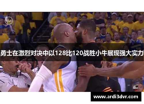 勇士在激烈对决中以128比120战胜小牛展现强大实力