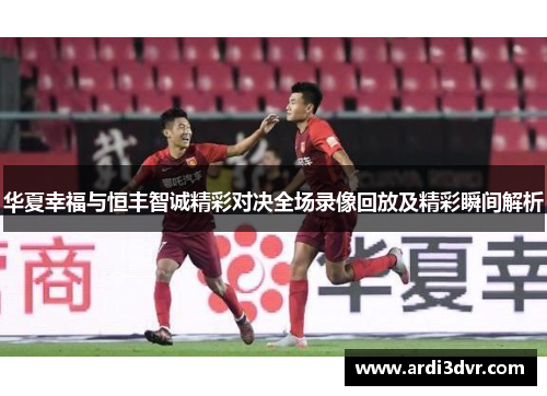 华夏幸福与恒丰智诚精彩对决全场录像回放及精彩瞬间解析