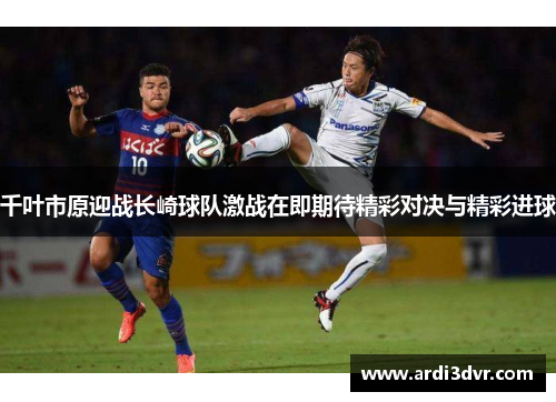 千叶市原迎战长崎球队激战在即期待精彩对决与精彩进球