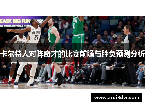 卡尔特人对阵奇才的比赛前瞻与胜负预测分析