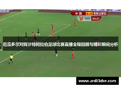 厄瓜多尔对阵沙特阿拉伯足球比赛直播全程回顾与精彩瞬间分析