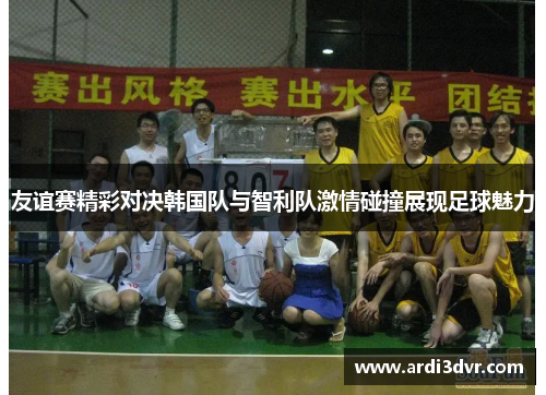 友谊赛精彩对决韩国队与智利队激情碰撞展现足球魅力