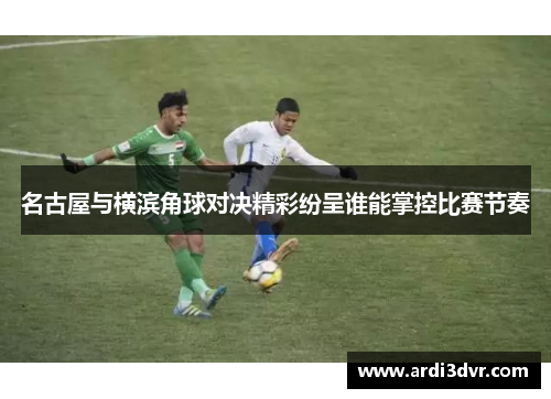 名古屋与横滨角球对决精彩纷呈谁能掌控比赛节奏