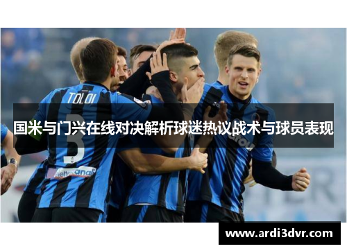 国米与门兴在线对决解析球迷热议战术与球员表现