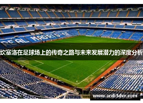 坎塞洛在足球场上的传奇之路与未来发展潜力的深度分析