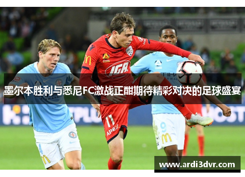 墨尔本胜利与悉尼FC激战正酣期待精彩对决的足球盛宴