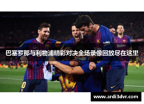 巴塞罗那与利物浦精彩对决全场录像回放尽在这里