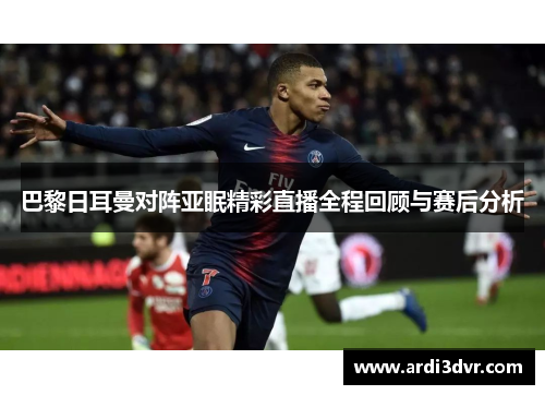 巴黎日耳曼对阵亚眠精彩直播全程回顾与赛后分析
