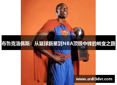 布鲁克洛佩斯：从篮球新星到NBA顶级中锋的蜕变之路