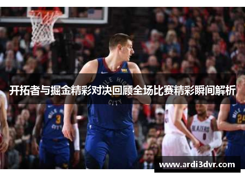 开拓者与掘金精彩对决回顾全场比赛精彩瞬间解析