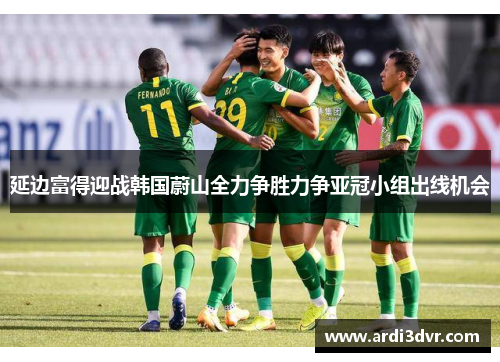 延边富得迎战韩国蔚山全力争胜力争亚冠小组出线机会