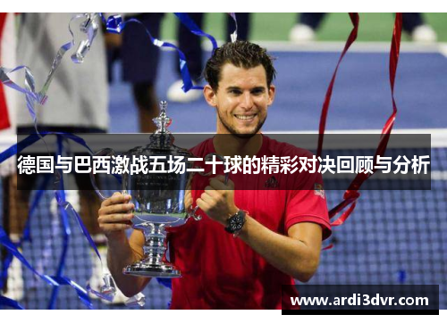 德国与巴西激战五场二十球的精彩对决回顾与分析