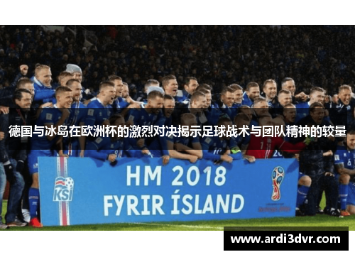 德国与冰岛在欧洲杯的激烈对决揭示足球战术与团队精神的较量