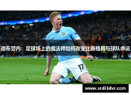 德布劳内：足球场上的魔法师如何改变比赛格局与球队命运