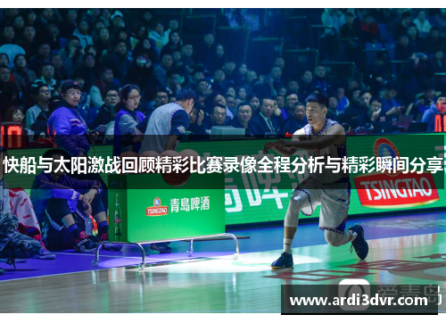 快船与太阳激战回顾精彩比赛录像全程分析与精彩瞬间分享