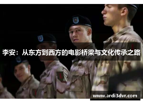 李安：从东方到西方的电影桥梁与文化传承之路