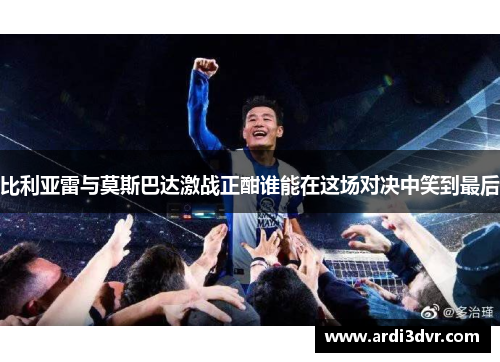 比利亚雷与莫斯巴达激战正酣谁能在这场对决中笑到最后