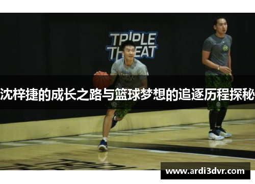 沈梓捷的成长之路与篮球梦想的追逐历程探秘